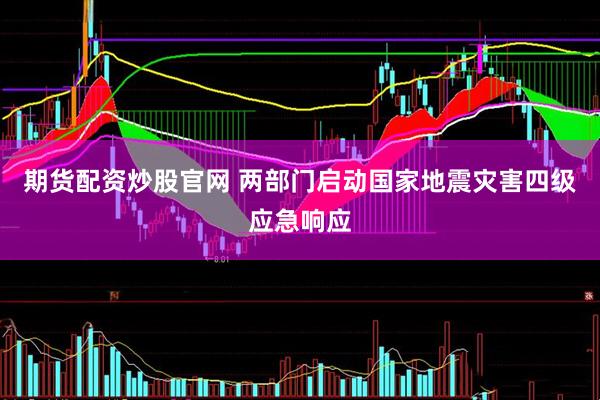期货配资炒股官网 两部门启动国家地震灾害四级应急响应