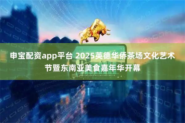 申宝配资app平台 2025英德华侨茶场文化艺术节暨东南亚美食嘉年华开幕