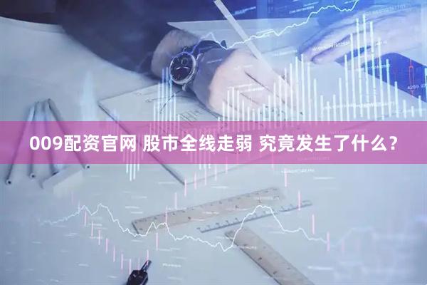 009配资官网 股市全线走弱 究竟发生了什么？