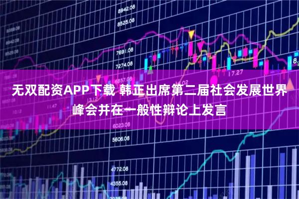 无双配资APP下载 韩正出席第二届社会发展世界峰会并在一般性辩论上发言