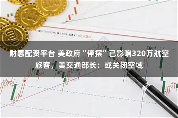 财惠配资平台 美政府“停摆”已影响320万航空旅客，美交通部长：或关闭空域