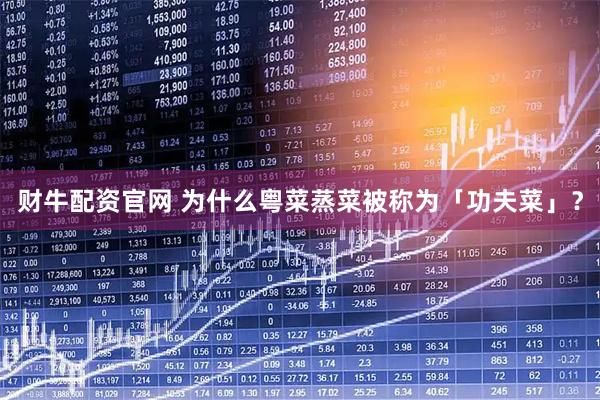 财牛配资官网 为什么粤菜蒸菜被称为「功夫菜」？