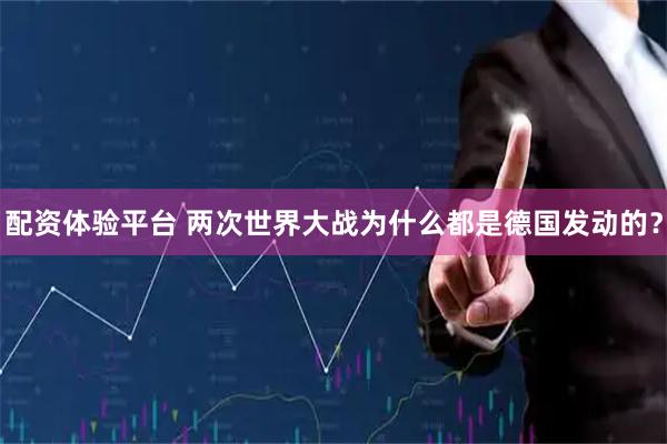 配资体验平台 两次世界大战为什么都是德国发动的？