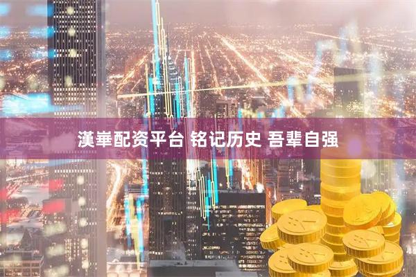 漢崋配资平台 铭记历史 吾辈自强