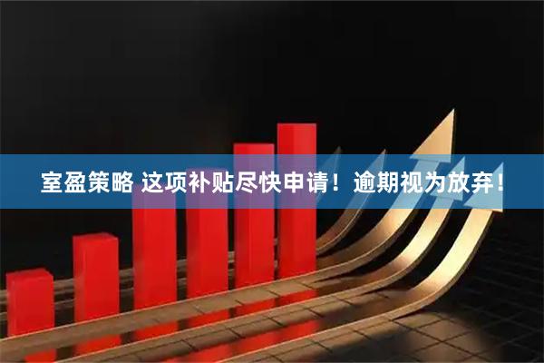 室盈策略 这项补贴尽快申请！逾期视为放弃！