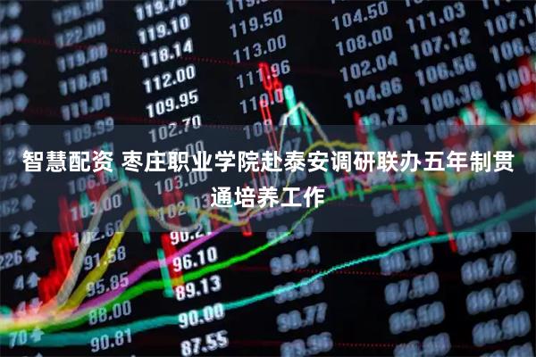 智慧配资 枣庄职业学院赴泰安调研联办五年制贯通培养工作