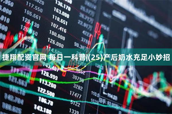 捷翔配资官网 每日一科普|(25)产后奶水充足小妙招