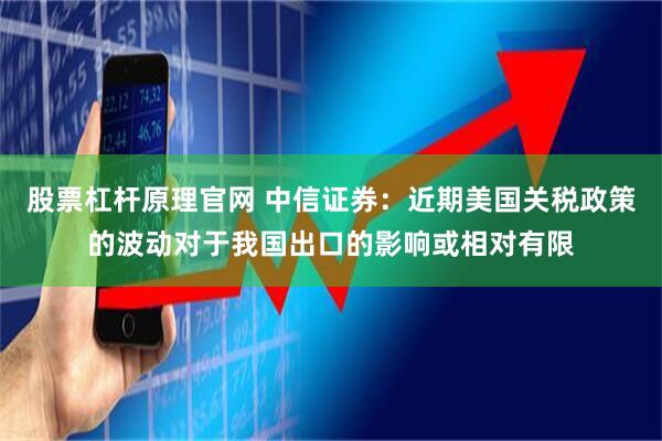 股票杠杆原理官网 中信证券：近期美国关税政策的波动对于我国出口的影响或相对有限