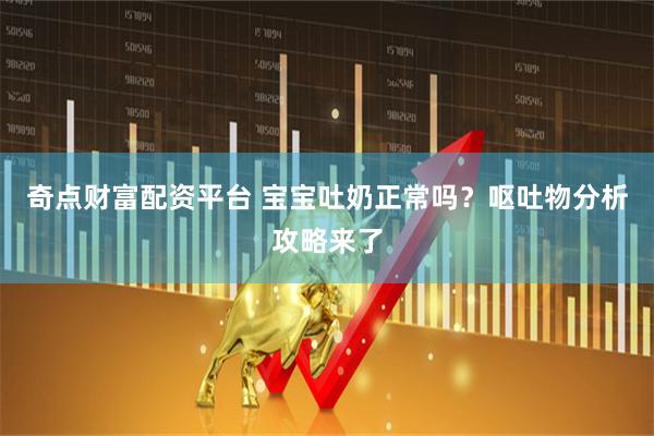 奇点财富配资平台 宝宝吐奶正常吗？呕吐物分析攻略来了